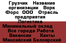 Грузчик › Название организации ­ Ворк Форс, ООО › Отрасль предприятия ­ Логистика › Минимальный оклад ­ 1 - Все города Работа » Вакансии   . Ханты-Мансийский,Белоярский г.